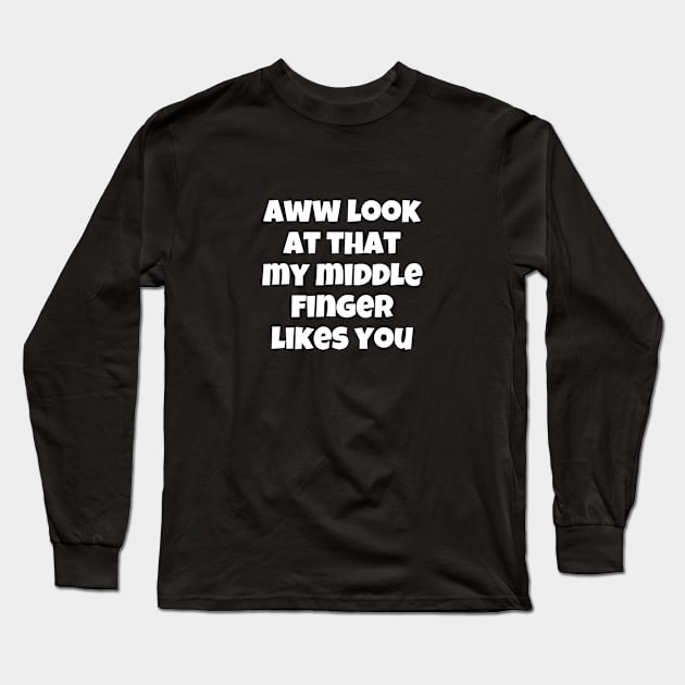 Aww Look At That My Middle Finger Likes You Long Sleeve T-Shirt by swagmaven